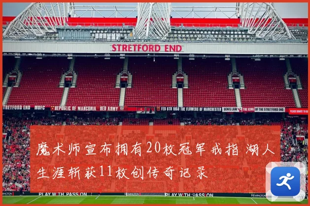 魔术师宣布拥有20枚冠军戒指 湖人生涯斩获11枚创传奇记录