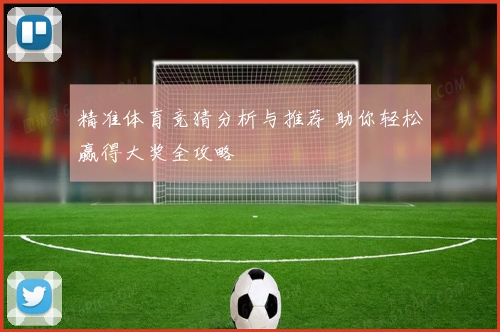 精准体育竞猜分析与推荐 助你轻松赢得大奖全攻略