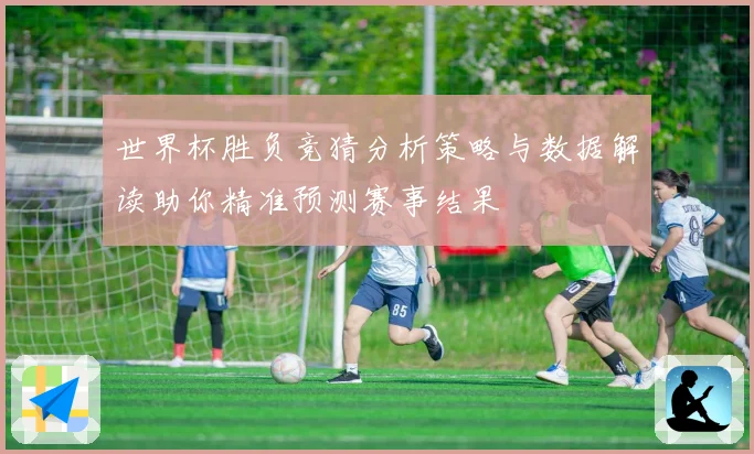 世界杯胜负竞猜分析策略与数据解读助你精准预测赛事结果