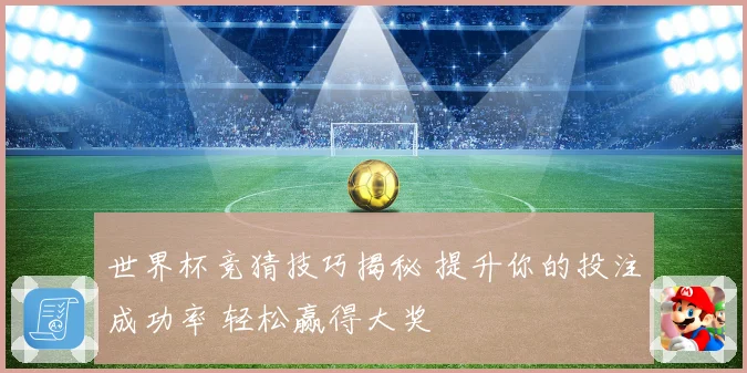 世界杯竞猜技巧揭秘 提升你的投注成功率 轻松赢得大奖