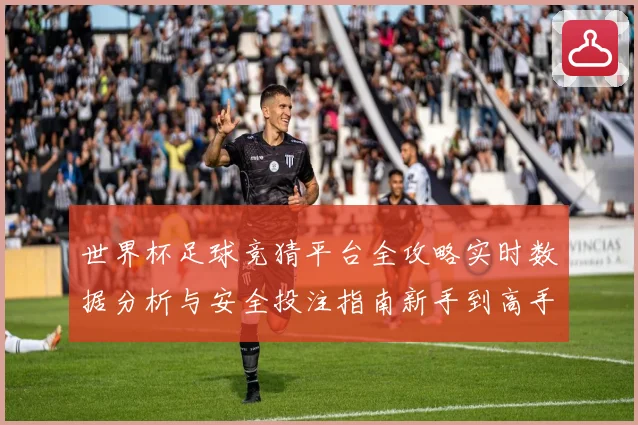 世界杯足球竞猜平台全攻略实时数据分析与安全投注指南新手到高手进阶秘