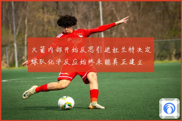 火箭内部开始反思引进杜兰特决定球队化学反应始终未能真正建立