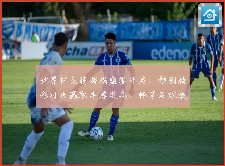 世界杯竞猜游戏盛宴开启，预测精彩对决赢取丰厚奖品，畅享足球激情时刻