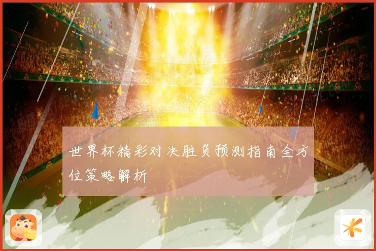 世界杯精彩对决胜负预测指南全方位策略解析