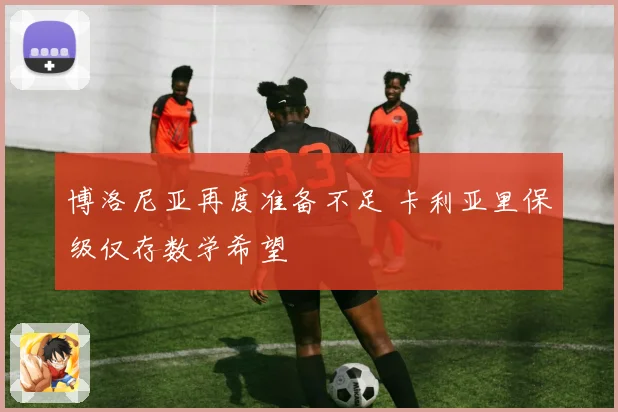 博洛尼亚再度准备不足 卡利亚里保级仅存数学希望
