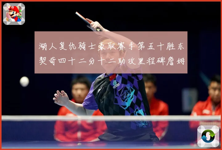 湖人复仇骑士豪取赛季第五十胜东契奇四十二分十二助攻里程碑詹姆赛场复盘