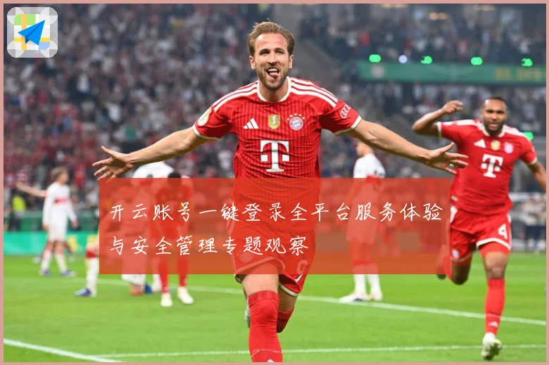 开云账号一键登录全平台服务体验与安全管理专题观察