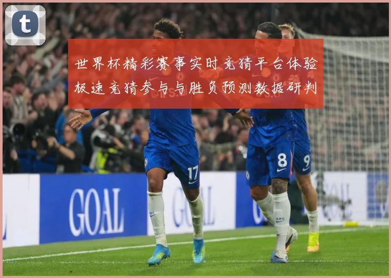 世界杯精彩赛事实时竞猜平台体验极速竞猜参与与胜负预测数据研判
