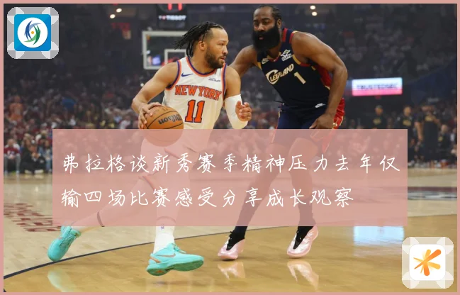 弗拉格谈新秀赛季精神压力去年仅输四场比赛感受分享成长观察
