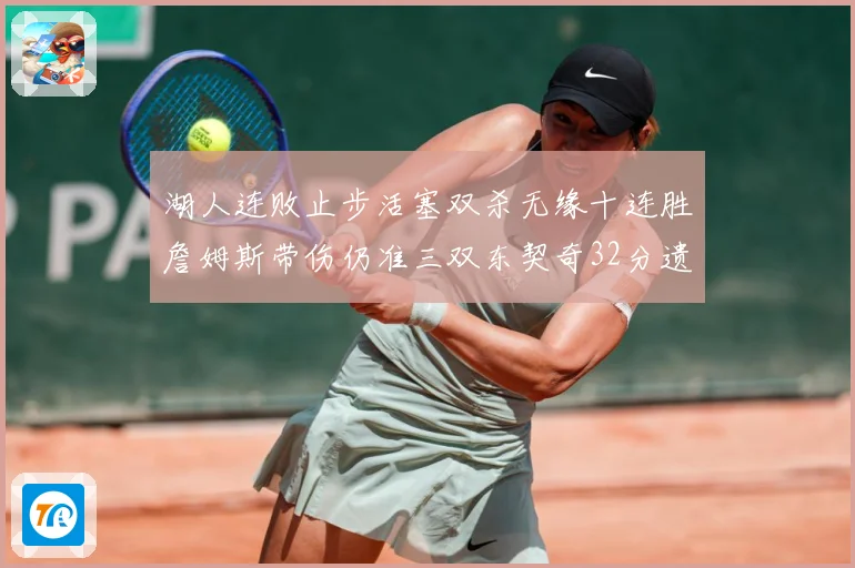 湖人连败止步活塞双杀无缘十连胜詹姆斯带伤仍准三双东契奇32分遗憾收官