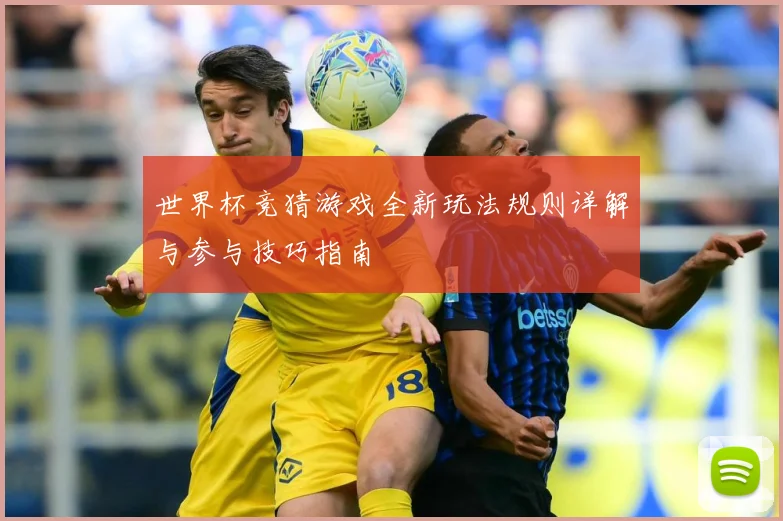 世界杯竞猜游戏全新玩法规则详解与参与技巧指南