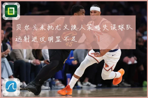 贝尔戈米批尤文换人策略失误球队远射进攻明显不足