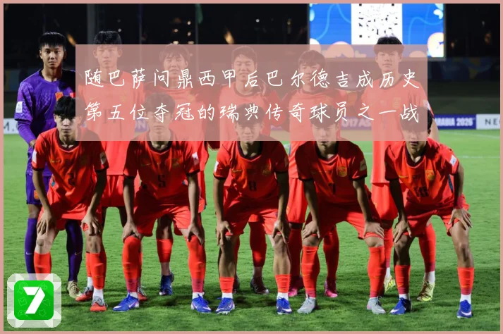 随巴萨问鼎西甲后巴尔德吉成历史第五位夺冠的瑞典传奇球员之一战术观察