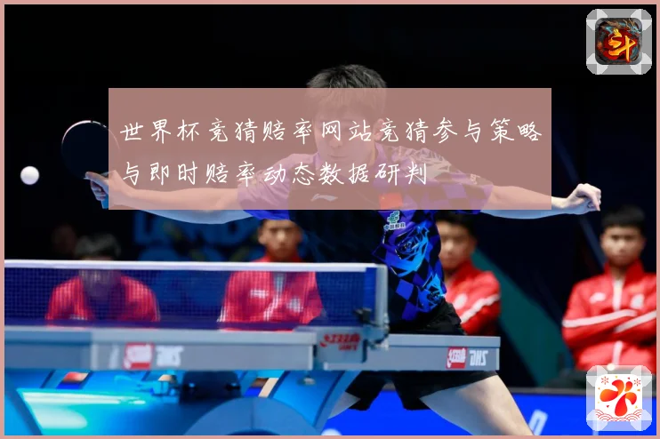 世界杯竞猜赔率网站竞猜参与策略与即时赔率动态数据研判