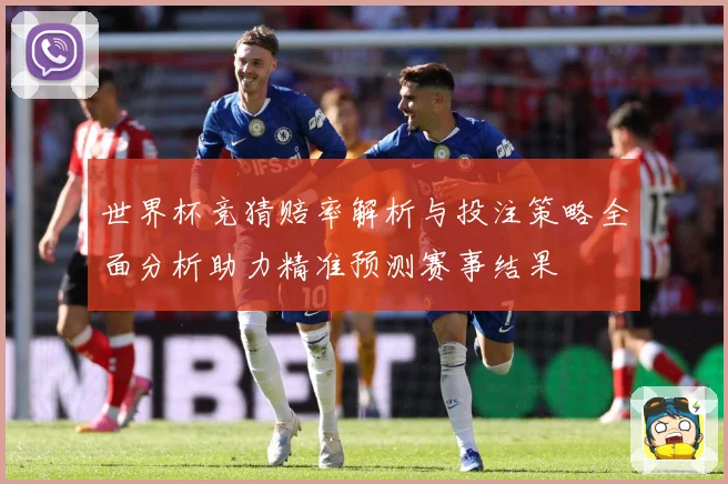 世界杯竞猜赔率解析与投注策略全面分析助力精准预测赛事结果