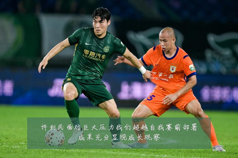 许利民面对巨大压力我们超越自我赛前部署成果充分显现成长观察