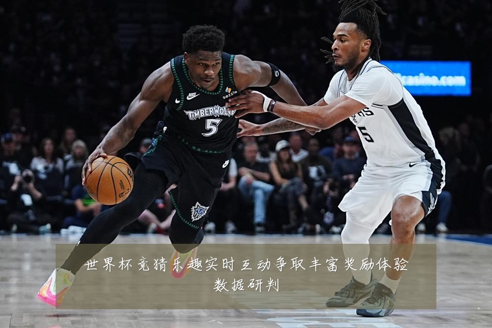 世界杯竞猜乐趣实时互动争取丰富奖励体验数据研判