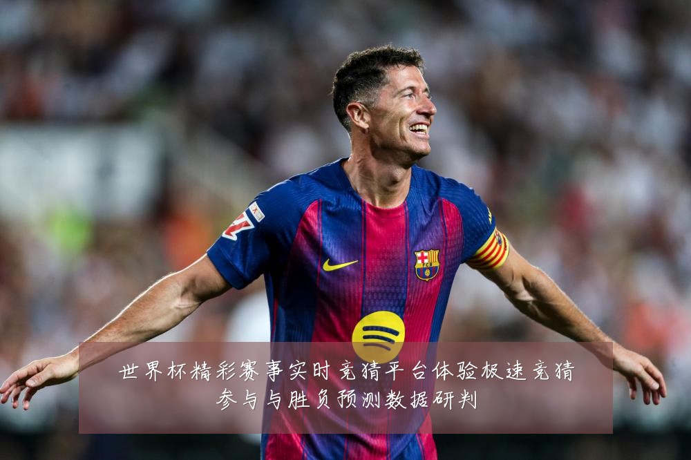 世界杯精彩赛事实时竞猜平台体验极速竞猜参与与胜负预测数据研判