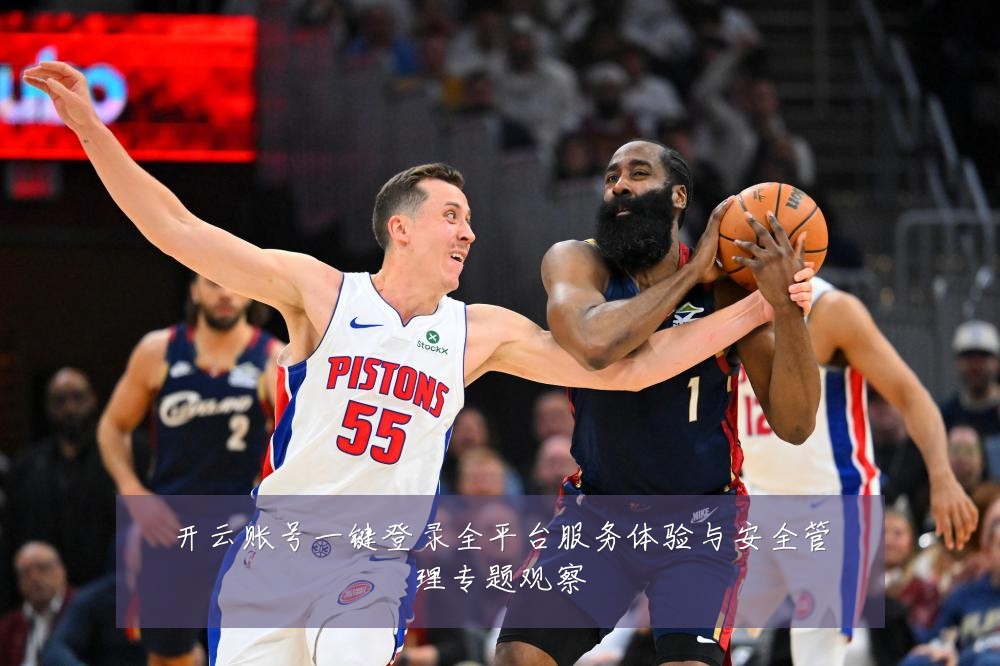 开云账号一键登录全平台服务体验与安全管理专题观察