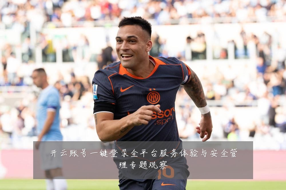 开云账号一键登录全平台服务体验与安全管理专题观察