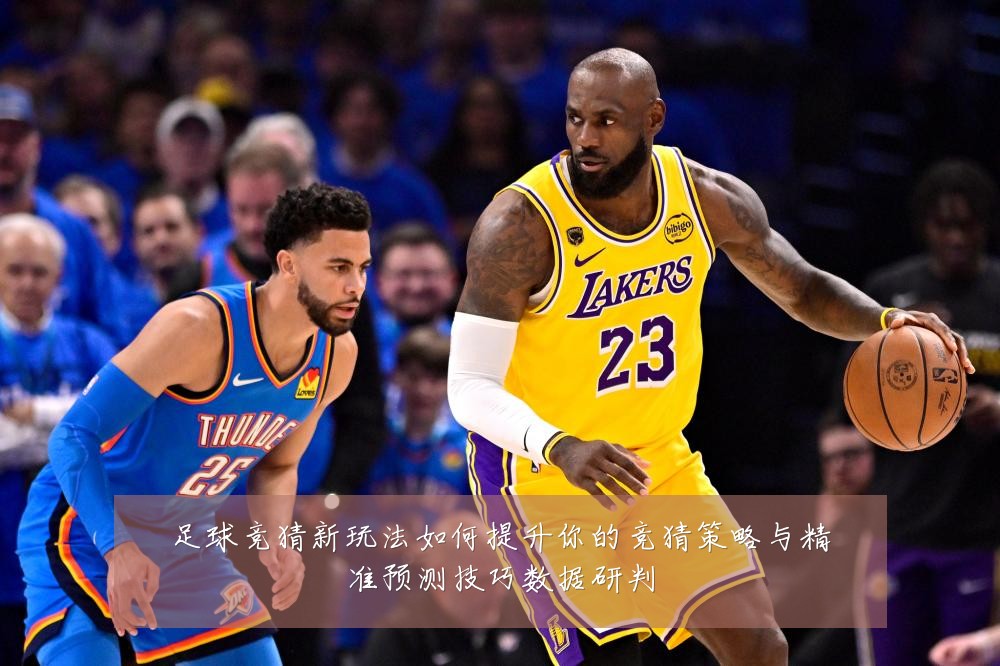 足球竞猜新玩法如何提升你的竞猜策略与精准预测技巧数据研判